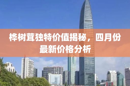 樺樹茸獨特價值揭秘，四月份最新價格分析