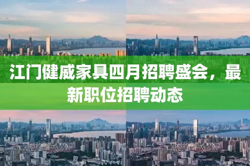 江門健威家具四月招聘盛會，最新職位招聘動態