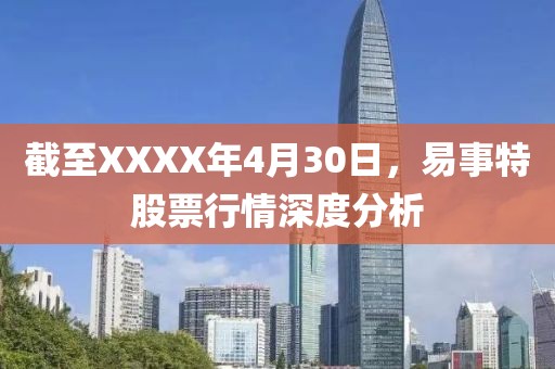 截至XXXX年4月30日，易事特股票行情深度分析
