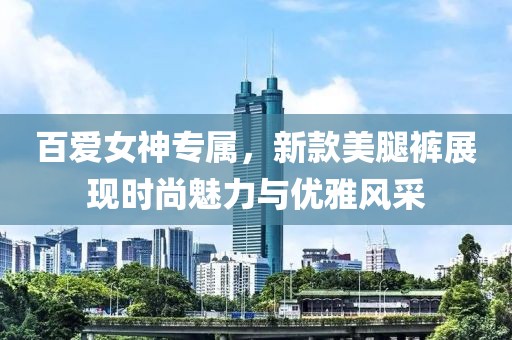 百愛女神專屬，新款美腿褲展現時尚魅力與優雅風采