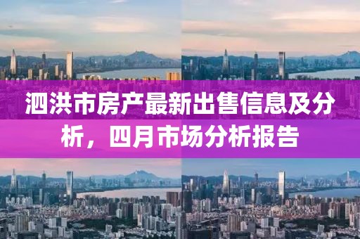 泗洪市房產最新出售信息及分析，四月市場分析報告