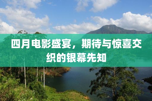 四月電影盛宴，期待與驚喜交織的銀幕先知
