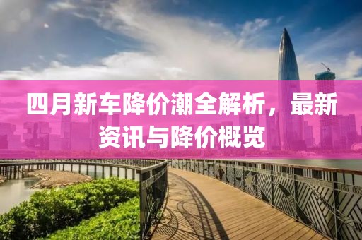 四月新車降價(jià)潮全解析，最新資訊與降價(jià)概覽