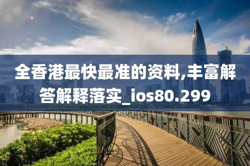 全香港最快最準的資料,豐富解答解釋落實_ios80.299
