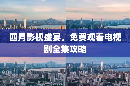 四月影視盛宴，免費觀看電視劇全集攻略
