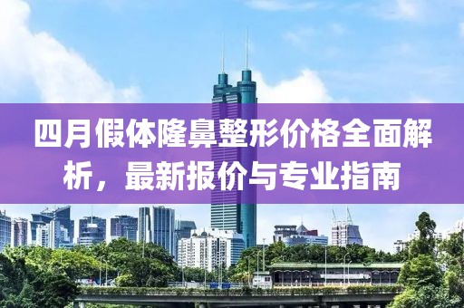 四月假體隆鼻整形價格全面解析，最新報價與專業指南