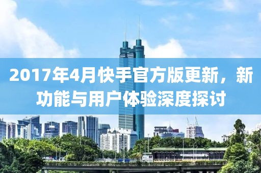 2017年4月快手官方版更新，新功能與用戶體驗(yàn)深度探討