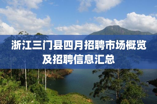 浙江三門縣四月招聘市場概覽及招聘信息匯總