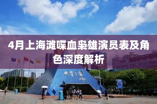 4月上海灘喋血梟雄演員表及角色深度解析
