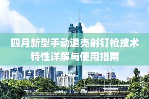 四月新型手動退殼射釘槍技術特性詳解與使用指南