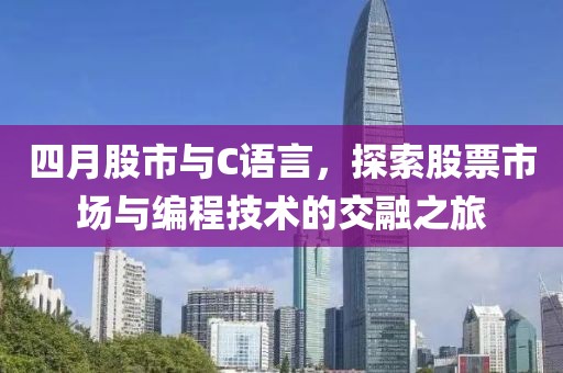 四月股市與C語言，探索股票市場與編程技術的交融之旅