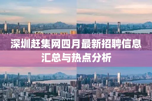 深圳趕集網(wǎng)四月最新招聘信息匯總與熱點(diǎn)分析