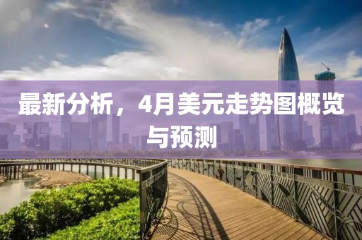 最新分析，4月美元走勢(shì)圖概覽與預(yù)測(cè)