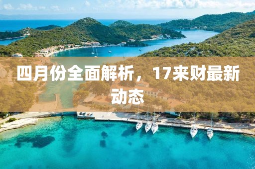 四月份全面解析，17來財(cái)最新動(dòng)態(tài)