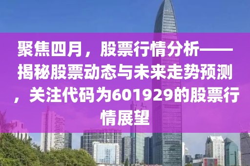 聚焦四月，股票行情分析——揭秘股票動態與未來走勢預測，關注代碼為601929的股票行情展望