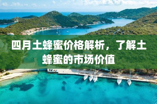 四月土蜂蜜價(jià)格解析，了解土蜂蜜的市場(chǎng)價(jià)值