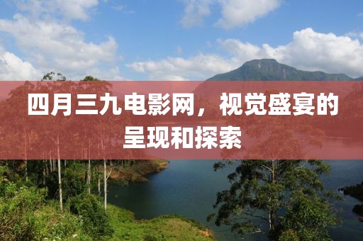 四月三九電影網(wǎng)，視覺盛宴的呈現(xiàn)和探索