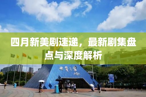 四月新美劇速遞，最新劇集盤點與深度解析