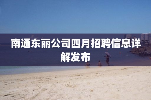 南通東麗公司四月招聘信息詳解發布