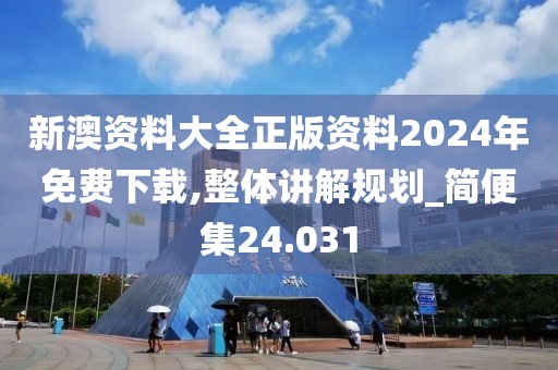 新澳資料大全正版資料2024年免費下載,整體講解規劃_簡便集24.031