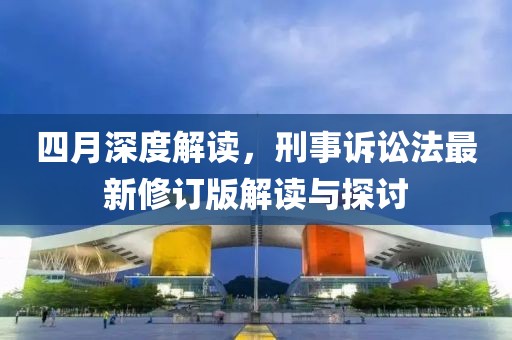 四月深度解讀，刑事訴訟法最新修訂版解讀與探討