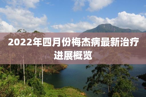 2022年四月份梅杰病最新治療進展概覽