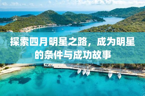 探索四月明星之路，成為明星的條件與成功故事