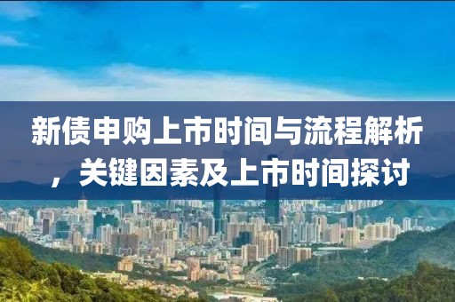 新債申購上市時間與流程解析，關鍵因素及上市時間探討