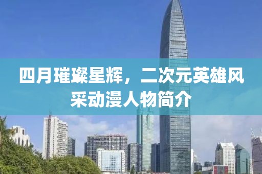 四月璀璨星輝，二次元英雄風采動漫人物簡介