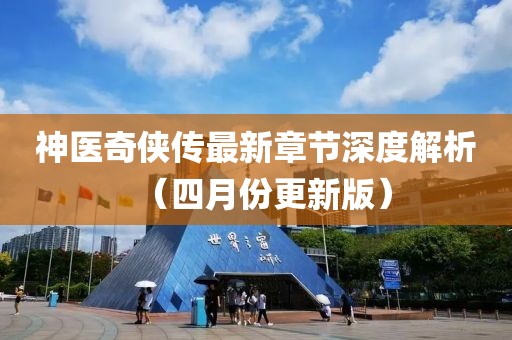 神醫(yī)奇?zhèn)b傳最新章節(jié)深度解析（四月份更新版）