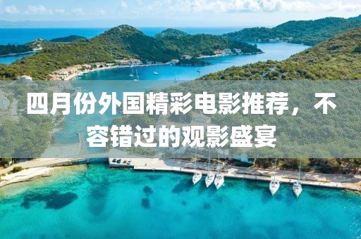 四月份外國精彩電影推薦，不容錯過的觀影盛宴