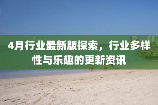 4月行業(yè)最新版探索，行業(yè)多樣性與樂趣的更新資訊