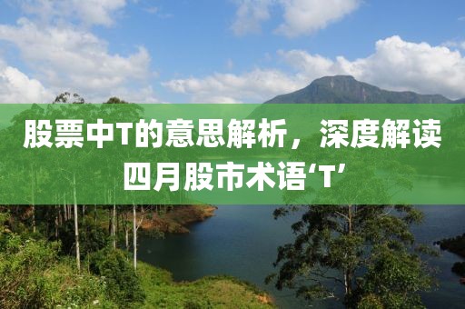 股票中T的意思解析，深度解讀四月股市術語‘T’