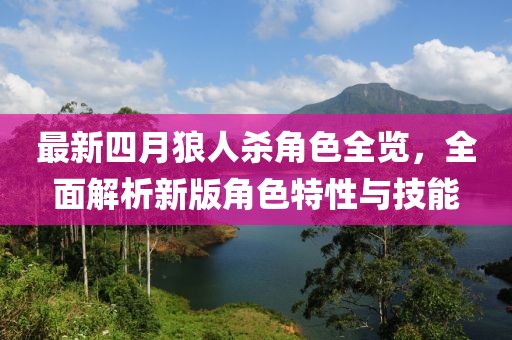 最新四月狼人殺角色全覽，全面解析新版角色特性與技能