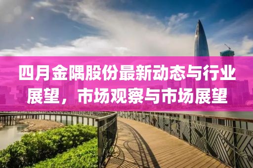 四月金隅股份最新動態(tài)與行業(yè)展望，市場觀察與市場展望