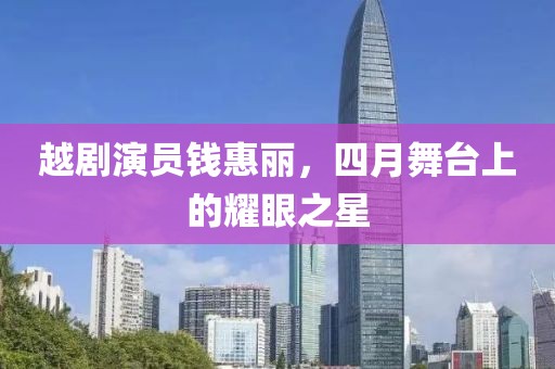 越劇演員錢惠麗，四月舞臺(tái)上的耀眼之星