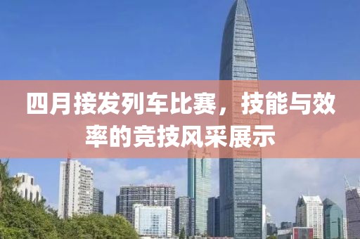 四月接發(fā)列車(chē)比賽，技能與效率的競(jìng)技風(fēng)采展示