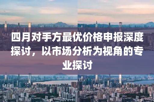 四月對手方最優價格申報深度探討，以市場分析為視角的專業探討