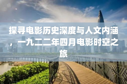 探尋電影歷史深度與人文內涵，一九二二年四月電影時空之旅