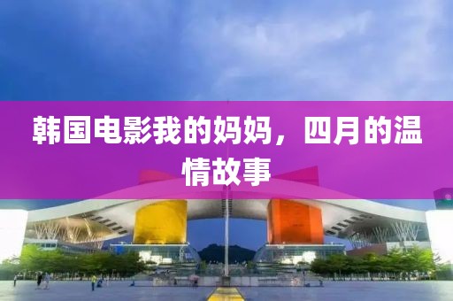 韓國電影我的媽媽，四月的溫情故事