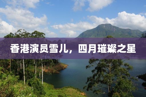 香港演員雪兒，四月璀璨之星