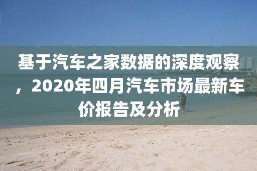 基于汽車之家數(shù)據(jù)的深度觀察，2020年四月汽車市場最新車價報告及分析