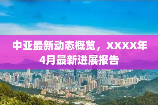中亞最新動態概覽，XXXX年4月最新進展報告