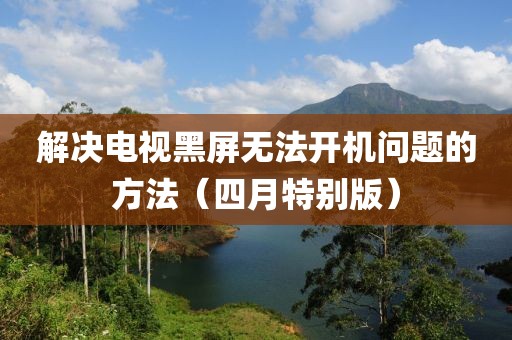 解決電視黑屏無法開機問題的方法（四月特別版）