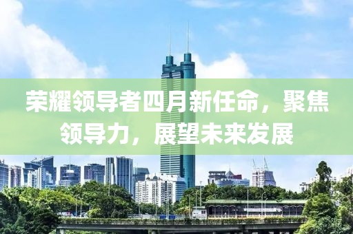 榮耀領導者四月新任命，聚焦領導力，展望未來發展