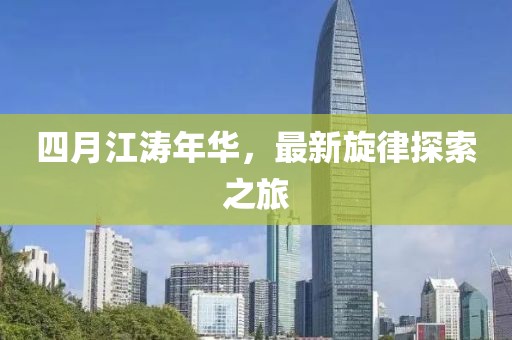 四月江濤年華，最新旋律探索之旅