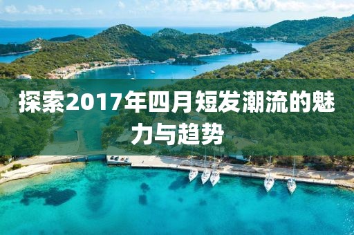 探索2017年四月短發潮流的魅力與趨勢