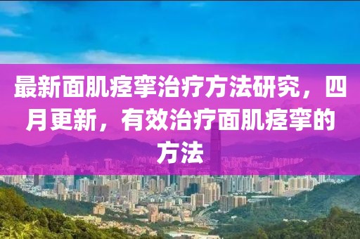 最新面肌痙攣治療方法研究，四月更新，有效治療面肌痙攣的方法