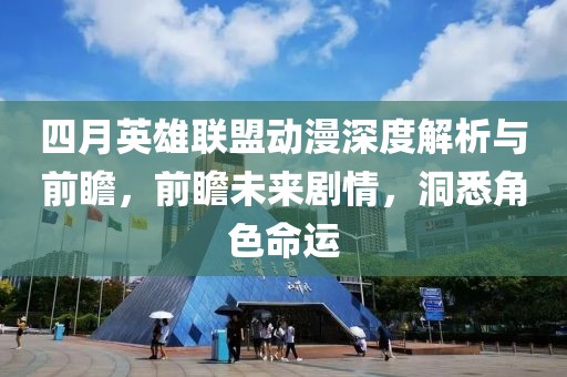 四月英雄聯盟動漫深度解析與前瞻，前瞻未來劇情，洞悉角色命運