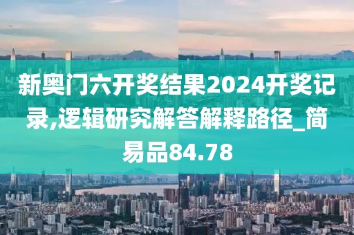 新奧門六開獎結果2024開獎記錄,邏輯研究解答解釋路徑_簡易品84.78